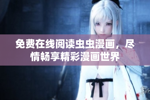 免費(fèi)在線閱讀蟲蟲漫畫，盡情暢享精彩漫畫世界