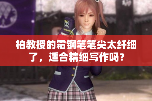 柏教授的霜鋼筆筆尖太纖細(xì)了，適合精細(xì)寫作嗎？