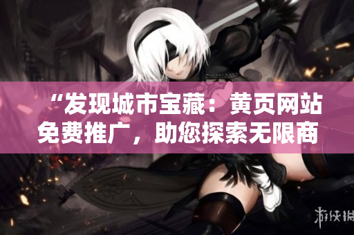 “發(fā)現(xiàn)城市寶藏：黃頁網(wǎng)站免費推廣，助您探索無限商機！”