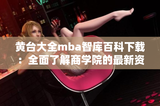 黃臺(tái)大全mba智庫(kù)百科下載：全面了解商學(xué)院的最新資訊和研究成果