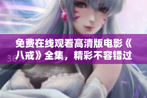 免費(fèi)在線觀看高清版電影《八戒》全集，精彩不容錯(cuò)過!