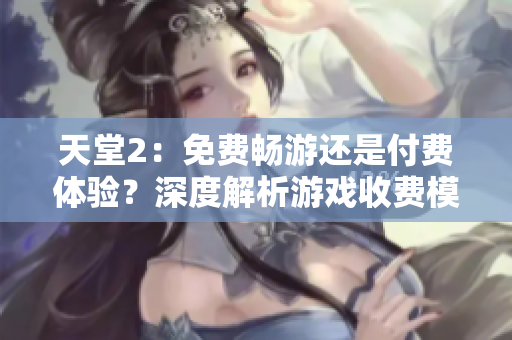 天堂2：免費暢游還是付費體驗？深度解析游戲收費模式