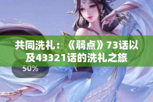 共同洗禮：《弱點(diǎn)》73話以及43321話的洗禮之旅
