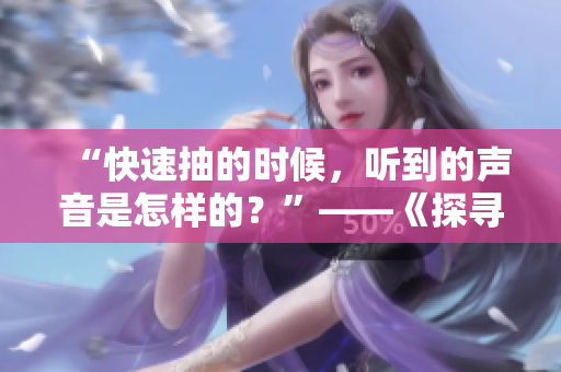 “快速抽的時候，聽到的聲音是怎樣的？”——《探尋快速抽的聲音》