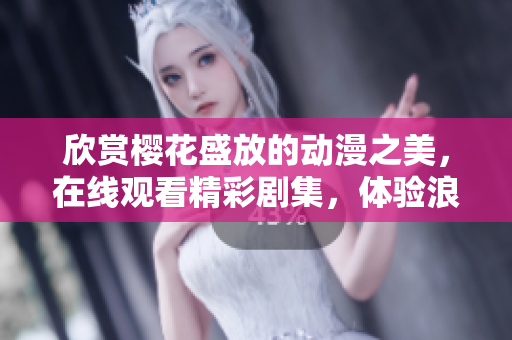 欣賞櫻花盛放的動漫之美，在線觀看精彩劇集，體驗浪漫時刻