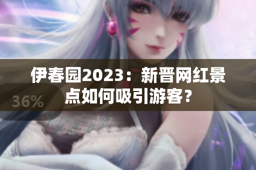 伊春園2023：新晉網(wǎng)紅景點如何吸引游客？