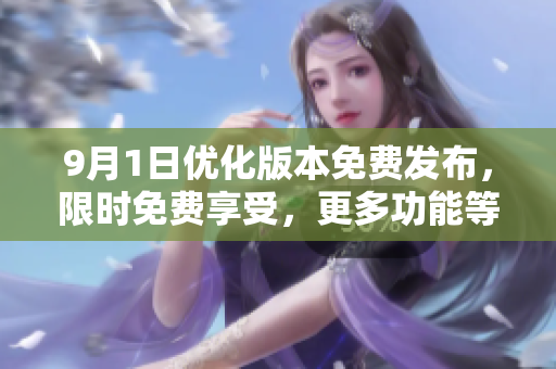 9月1日優(yōu)化版本免費發(fā)布，限時免費享受，更多功能等待你來體驗