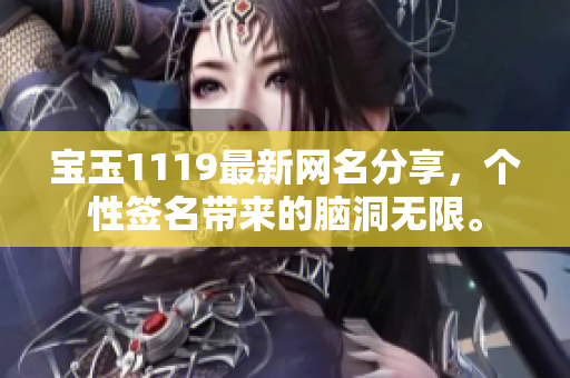 寶玉1119最新網(wǎng)名分享，個性簽名帶來的腦洞無限。
