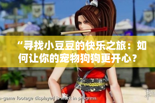 “尋找小豆豆的快樂(lè)之旅：如何讓你的寵物狗狗更開(kāi)心？”