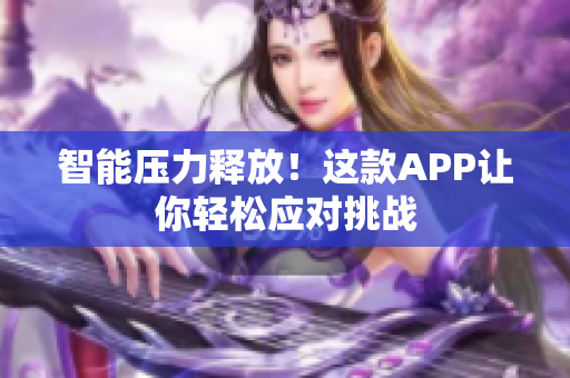 智能壓力釋放！這款APP讓你輕松應對挑戰(zhàn)