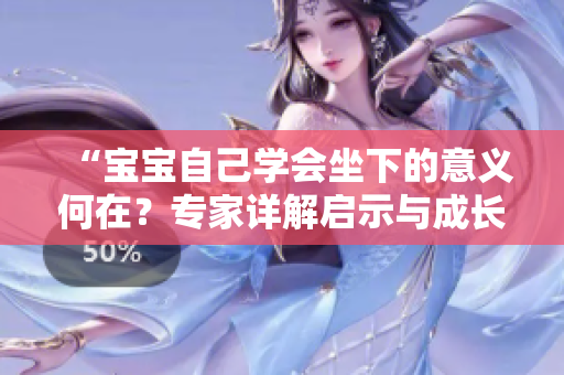 “寶寶自己學會坐下的意義何在？專家詳解啟示與成長路徑”