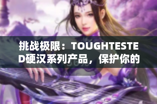 挑戰(zhàn)極限：TOUGHTESTED硬漢系列產(chǎn)品，保護你的設(shè)備安全