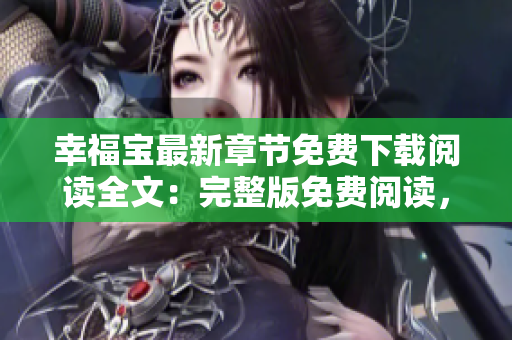 幸福寶最新章節(jié)免費下載閱讀全文：完整版免費閱讀，最新幸福寶章節(jié)一網(wǎng)打盡