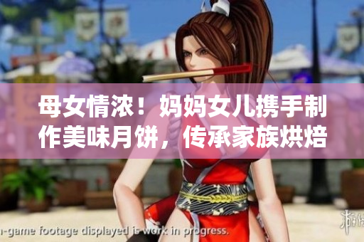 母女情濃！媽媽女兒攜手制作美味月餅，傳承家族烘焙傳統(tǒng)