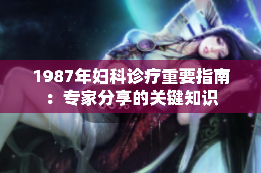 1987年婦科診療重要指南：專家分享的關(guān)鍵知識