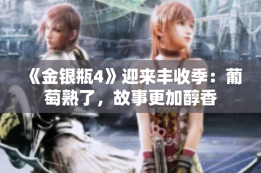 《金銀瓶4》迎來(lái)豐收季：葡萄熟了，故事更加醇香