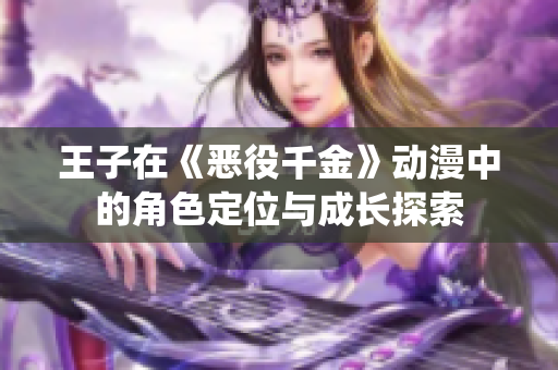 王子在《惡役千金》動漫中的角色定位與成長探索
