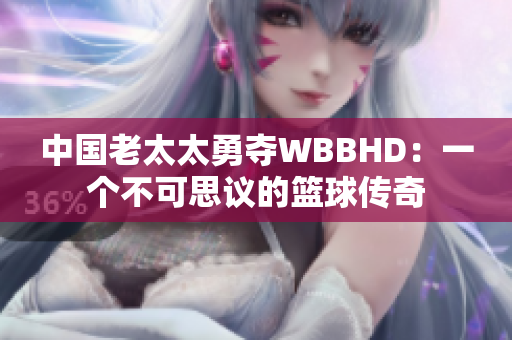 中國老太太勇奪WBBHD：一個不可思議的籃球傳奇