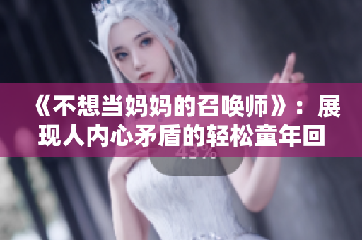 《不想當媽媽的召喚師》：展現(xiàn)人內(nèi)心矛盾的輕松童年回憶。