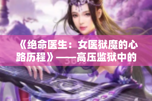 《絕命醫(yī)生：女醫(yī)獄魔的心路歷程》——高壓監(jiān)獄中的女醫(yī)生的獨(dú)特生存之路