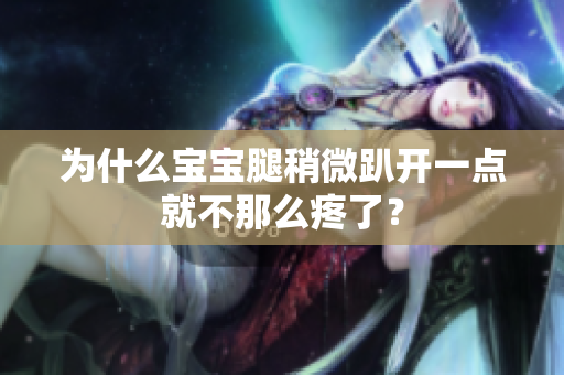 為什么寶寶腿稍微趴開一點(diǎn)就不那么疼了？
