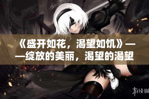 《盛開如花，渴望如饑》——綻放的美麗，渴望的渴望