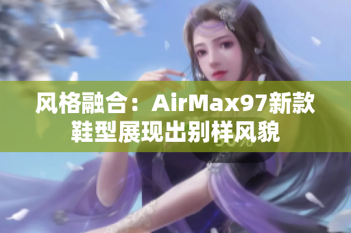 風(fēng)格融合：AirMax97新款鞋型展現(xiàn)出別樣風(fēng)貌