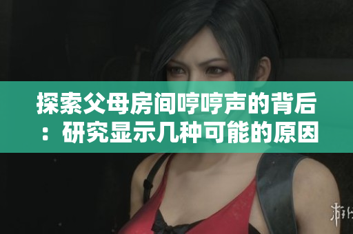 探索父母房間哼哼聲的背后：研究顯示幾種可能的原因