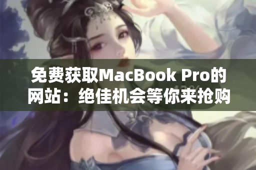 免費獲取MacBook Pro的網(wǎng)站：絕佳機會等你來搶購