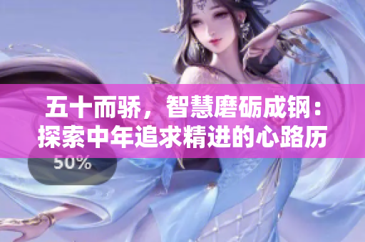 五十而驕，智慧磨礪成鋼：探索中年追求精進的心路歷程