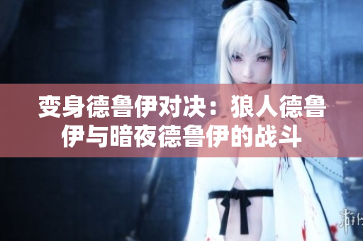 變身德魯伊對決：狼人德魯伊與暗夜德魯伊的戰(zhàn)斗