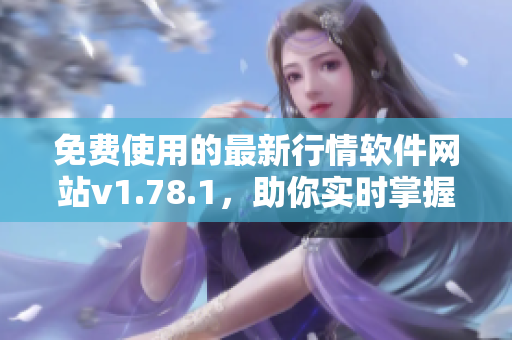 免費(fèi)使用的最新行情軟件網(wǎng)站v1.78.1，助你實(shí)時掌握市場動態(tài)