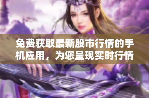 免費(fèi)獲取最新股市行情的手機(jī)應(yīng)用，為您呈現(xiàn)實(shí)時行情和財經(jīng)資訊
