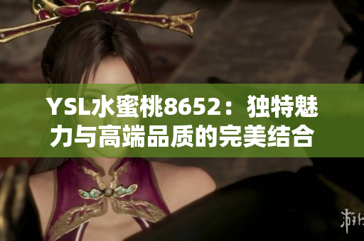 YSL水蜜桃8652：獨(dú)特魅力與高端品質(zhì)的完美結(jié)合