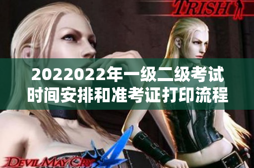 2022022年一級(jí)二級(jí)考試時(shí)間安排和準(zhǔn)考證打印流程