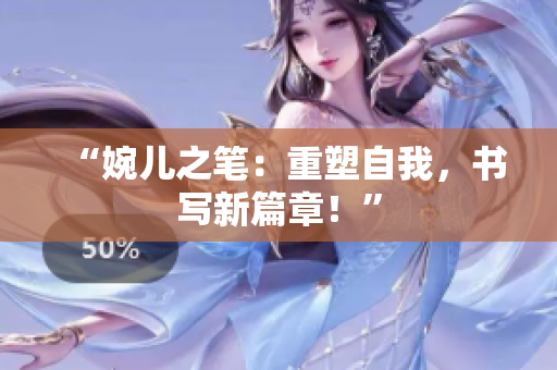 “婉兒之筆：重塑自我，書寫新篇章！”