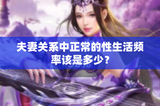 夫妻關(guān)系中正常的性生活頻率該是多少？