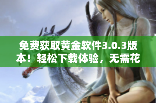 免費(fèi)獲取黃金軟件3.0.3版本！輕松下載體驗(yàn)，無(wú)需花費(fèi)一分錢。