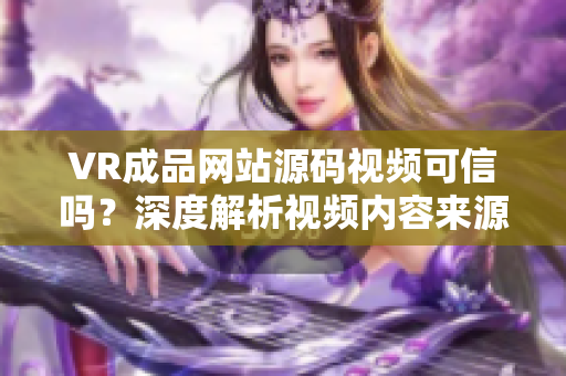 VR成品網(wǎng)站源碼視頻可信嗎？深度解析視頻內(nèi)容來源