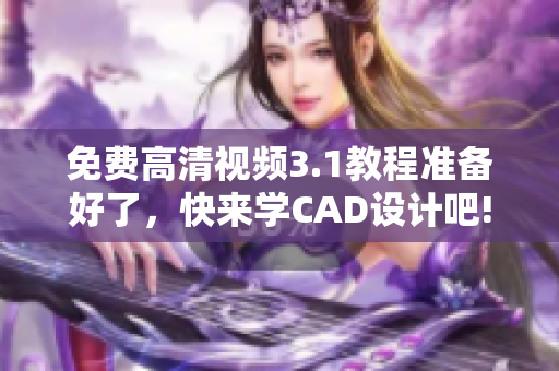 免費高清視頻3.1教程準備好了，快來學CAD設(shè)計吧!