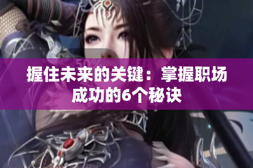 握住未來的關(guān)鍵：掌握職場(chǎng)成功的6個(gè)秘訣