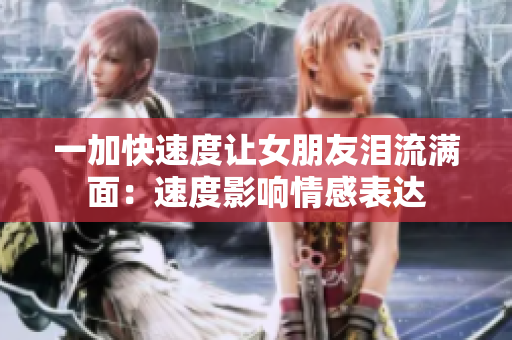 一加快速度讓女朋友淚流滿面：速度影響情感表達(dá)