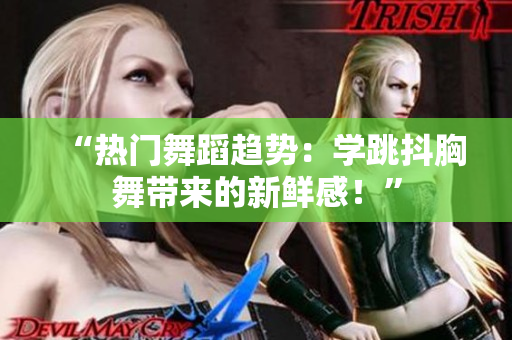 “熱門舞蹈趨勢(shì)：學(xué)跳抖胸舞帶來的新鮮感！”