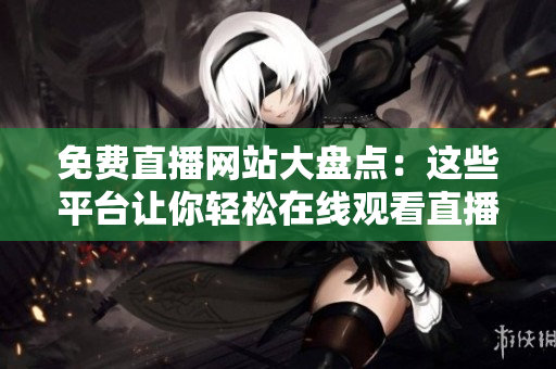 免費(fèi)直播網(wǎng)站大盤點(diǎn)：這些平臺(tái)讓你輕松在線觀看直播活動(dòng)！