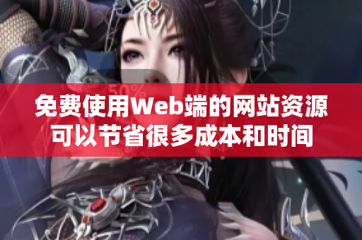 免費(fèi)使用Web端的網(wǎng)站資源可以節(jié)省很多成本和時間