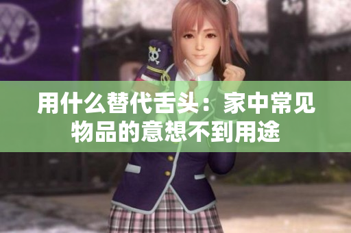 用什么替代舌頭：家中常見物品的意想不到用途