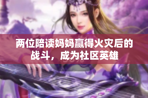 兩位陪讀媽媽贏得火災(zāi)后的戰(zhàn)斗，成為社區(qū)英雄