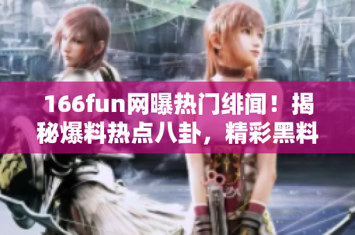 166fun網(wǎng)曝?zé)衢T緋聞！揭秘爆料熱點八卦，精彩黑料披露
