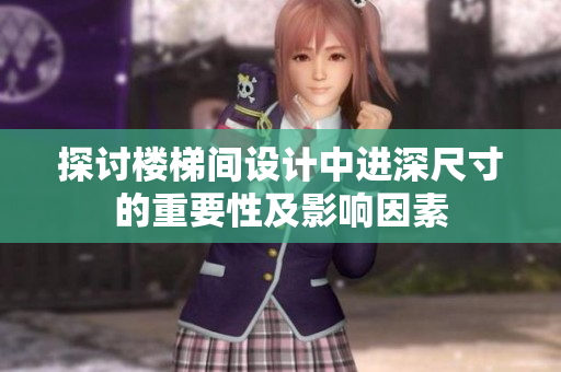 探討樓梯間設(shè)計(jì)中進(jìn)深尺寸的重要性及影響因素