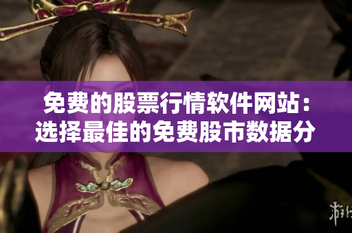 免費(fèi)的股票行情軟件網(wǎng)站：選擇最佳的免費(fèi)股市數(shù)據(jù)分析工具